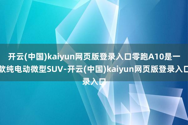 开云(中国)kaiyun网页版登录入口零跑A10是一款纯电动
