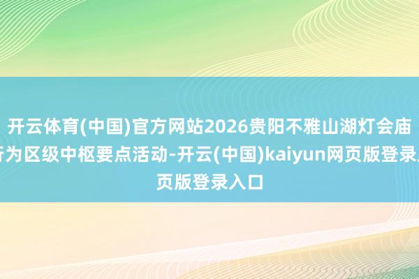 开云体育(中国)官方网站2026贵阳不雅山湖灯会庙市行为区级