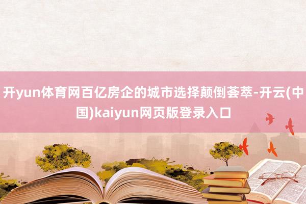 开yun体育网百亿房企的城市选择颠倒荟萃-开云(中国)kaiyun网页版登录入口