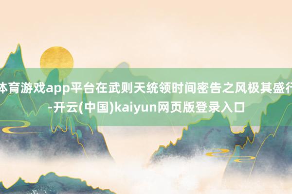 体育游戏app平台在武则天统领时间密告之风极其盛行-开云(中