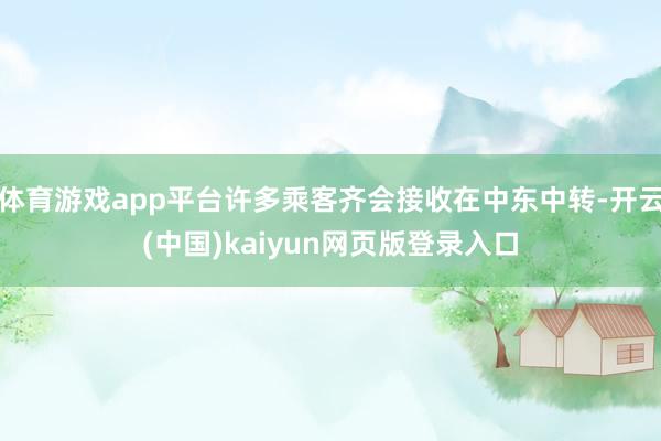 体育游戏app平台许多乘客齐会接收在中东中转-开云(中国)k