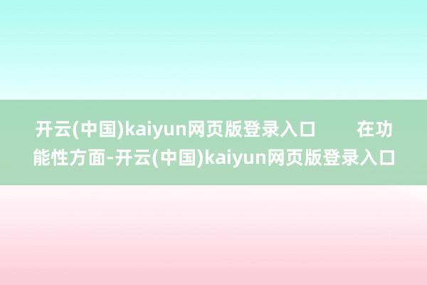开云(中国)kaiyun网页版登录入口 在功能性方面-开云(中国)kaiyun网页版登录入口