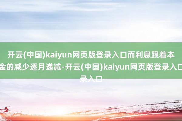 开云(中国)kaiyun网页版登录入口而利息跟着本金的减少逐月递减-开云(中国)kaiyun网页版登录入口