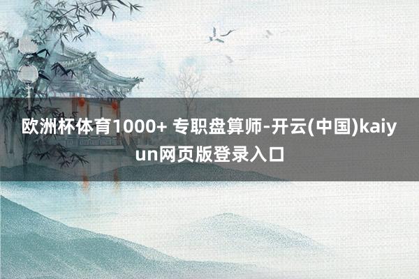 欧洲杯体育1000+ 专职盘算师-开云(中国)kaiyun网