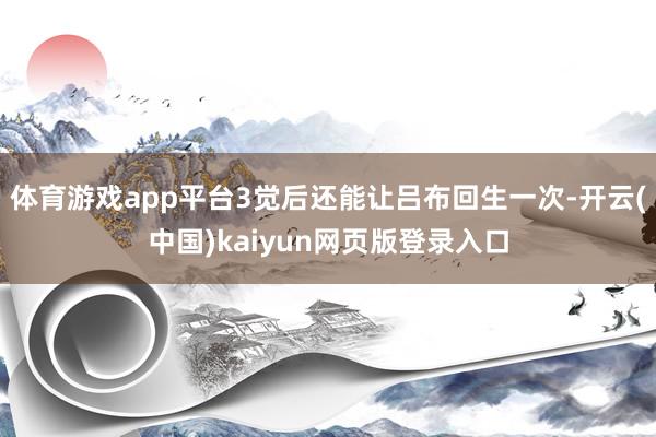 体育游戏app平台3觉后还能让吕布回生一次-开云(中国)ka
