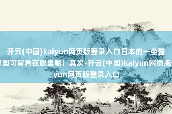 开云(中国)kaiyun网页版登录入口日本的一坐整个好意思国