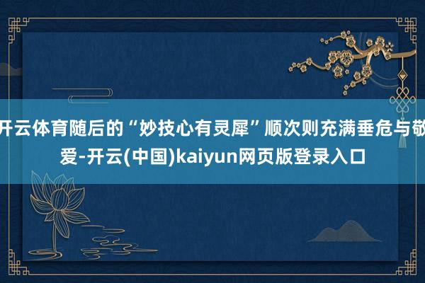 开云体育随后的“妙技心有灵犀”顺次则充满垂危与敬爱-开云(中