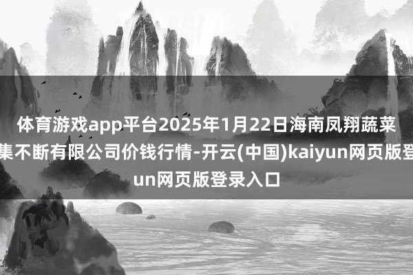 体育游戏app平台2025年1月22日海南凤翔蔬菜批发市集不