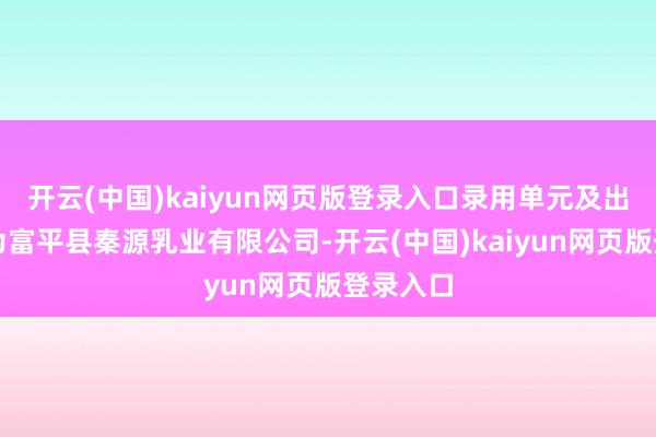 开云(中国)kaiyun网页版登录入口录用单元及出产单元为富平县秦源乳业有限公司-开云(中国)kaiyun网页版登录入口