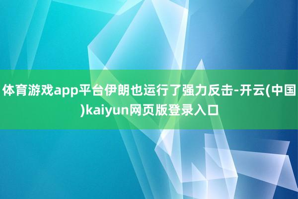 体育游戏app平台伊朗也运行了强力反击-开云(中国)kaiyun网页版登录入口