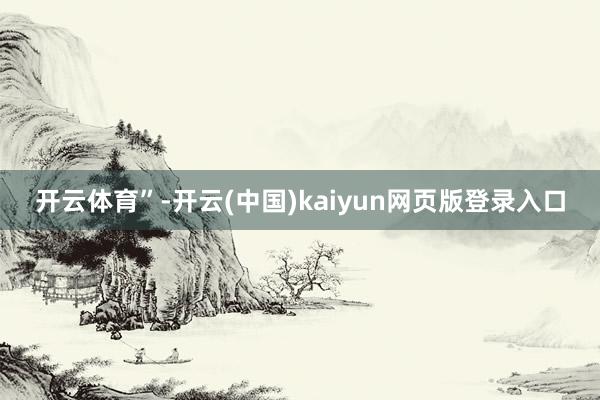 开云体育”-开云(中国)kaiyun网页版登录入口
