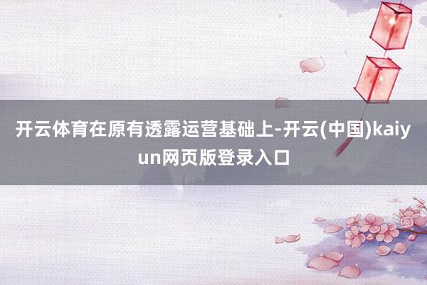 开云体育在原有透露运营基础上-开云(中国)kaiyun网页版