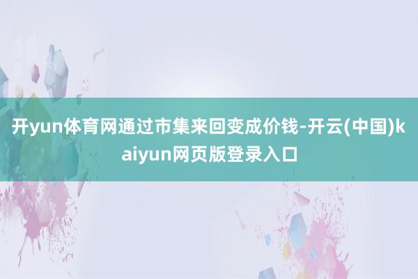 开yun体育网通过市集来回变成价钱-开云(中国)kaiyun网页版登录入口
