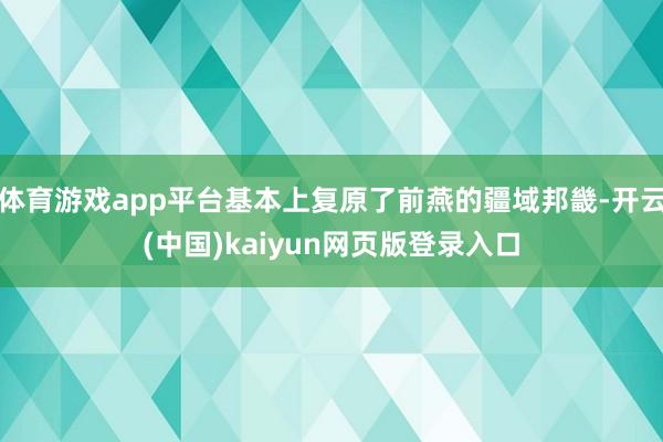 体育游戏app平台基本上复原了前燕的疆域邦畿-开云(中国)kaiyun网页版登录入口
