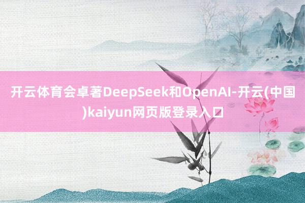 开云体育会卓著DeepSeek和OpenAI-开云(中国)k