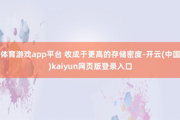 体育游戏app平台 收成于更高的存储密度-开云(中国)kaiyun网页版登录入口