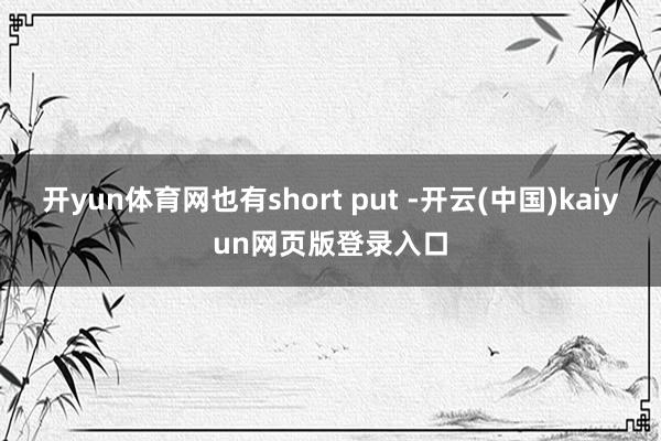 开yun体育网也有short put -开云(中国)kaiy