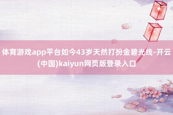 体育游戏app平台如今43岁天然打扮金碧光线-开云(中国)k