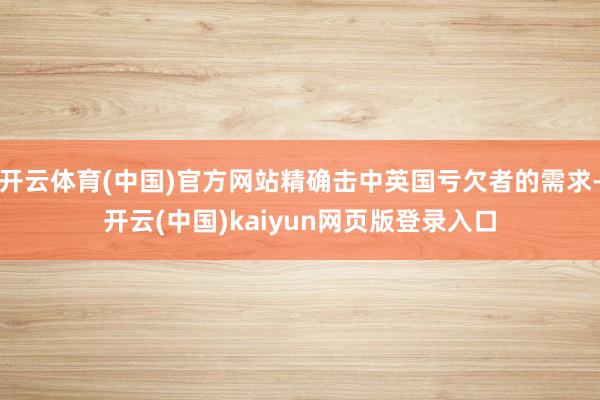 开云体育(中国)官方网站精确击中英国亏欠者的需求-开云(中国