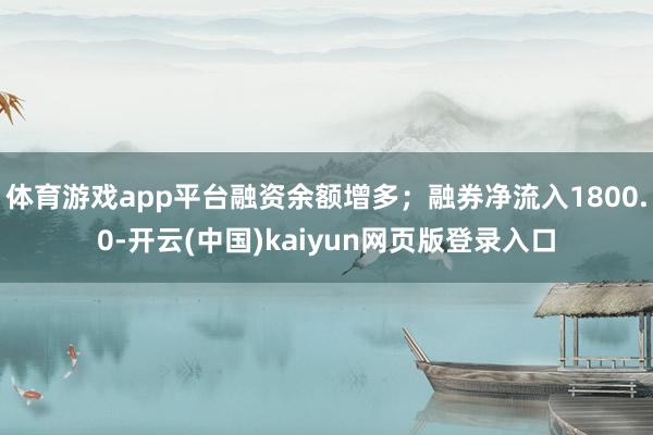 体育游戏app平台融资余额增多；融券净流入1800.0-开云