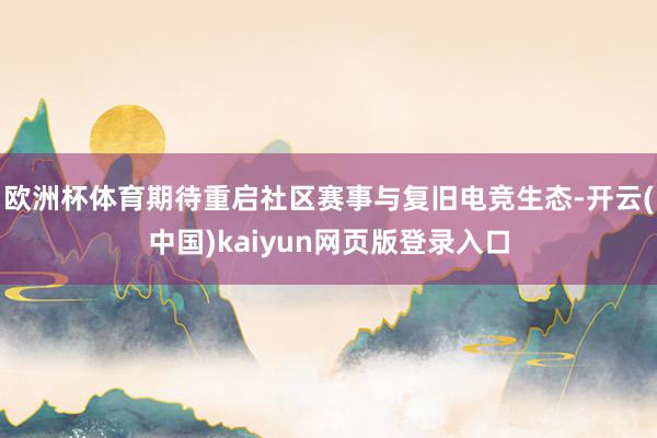 欧洲杯体育期待重启社区赛事与复旧电竞生态-开云(中国)kai