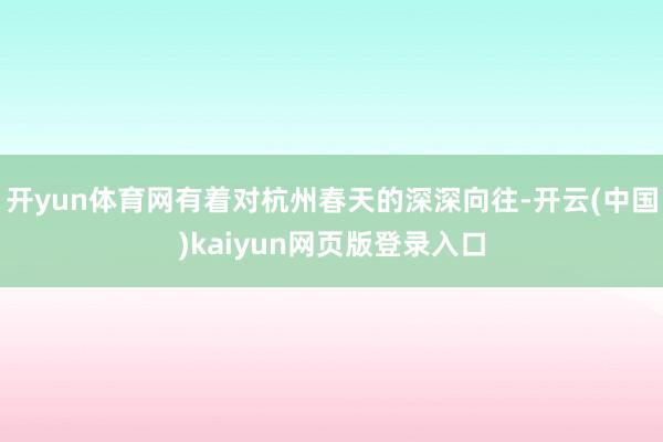 开yun体育网有着对杭州春天的深深向往-开云(中国)kaiy