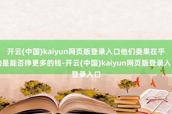 开云(中国)kaiyun网页版登录入口他们委果在乎的是能否挣