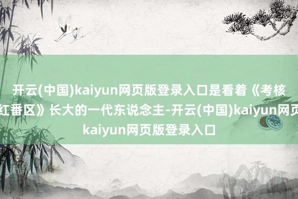 开云(中国)kaiyun网页版登录入口是看着《考核故事》和《