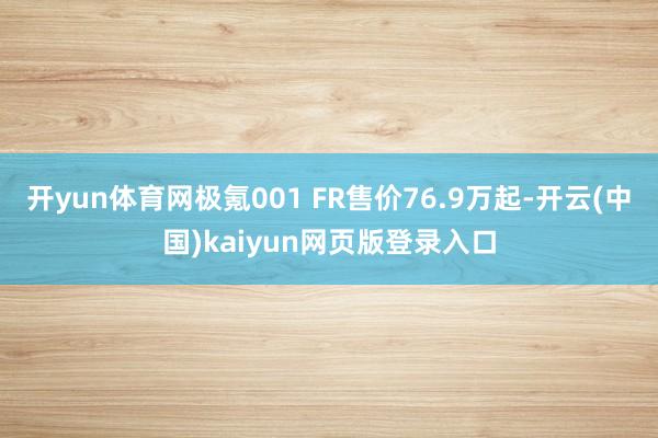 开yun体育网极氪001 FR售价76.9万起-开云(中国)