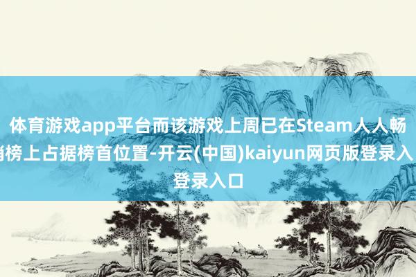 体育游戏app平台而该游戏上周已在Steam人人畅销榜上占据