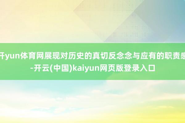 开yun体育网展现对历史的真切反念念与应有的职责感-开云(中