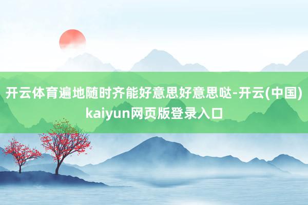 开云体育遍地随时齐能好意思好意思哒-开云(中国)kaiyun