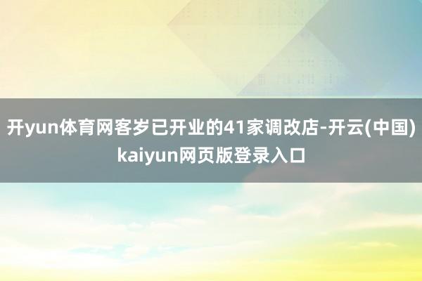 开yun体育网客岁已开业的41家调改店-开云(中国)kaiy