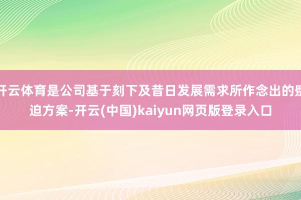 开云体育是公司基于刻下及昔日发展需求所作念出的蹙迫方案-开云