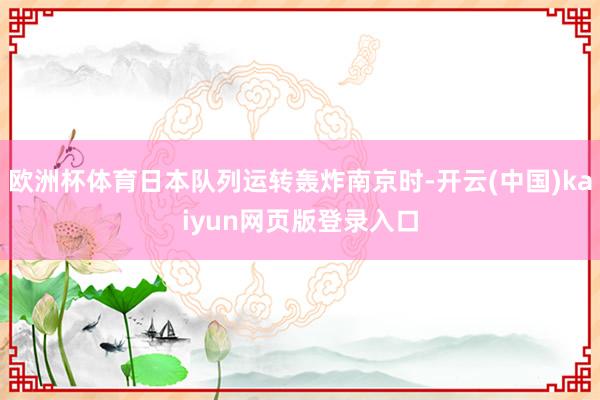 欧洲杯体育日本队列运转轰炸南京时-开云(中国)kaiyun网