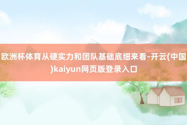 欧洲杯体育从硬实力和团队基础底细来看-开云(中国)kaiyu