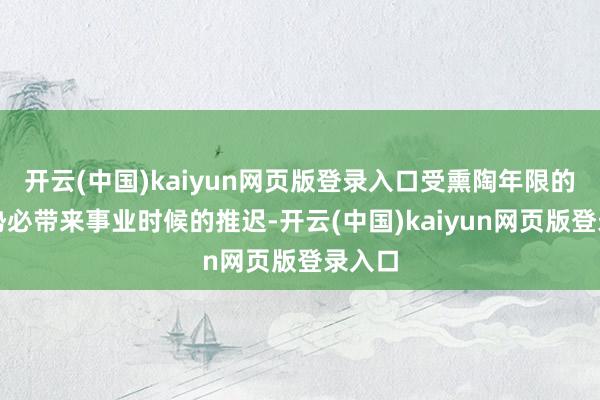 开云(中国)kaiyun网页版登录入口受熏陶年限的延长势必带