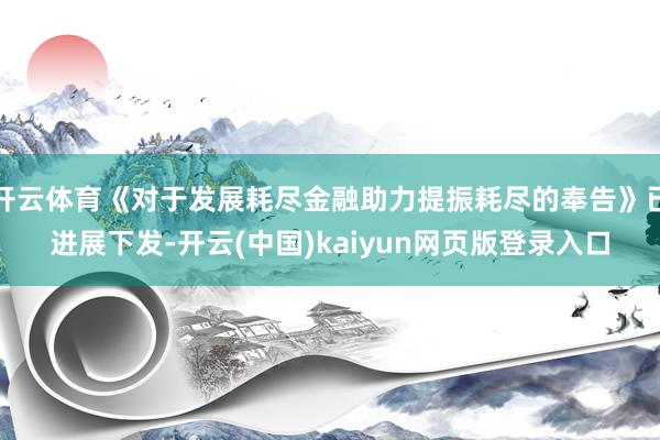 开云体育《对于发展耗尽金融助力提振耗尽的奉告》已进展下发-开