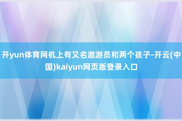 开yun体育网机上有又名遨游员和两个孩子-开云(中国)kai