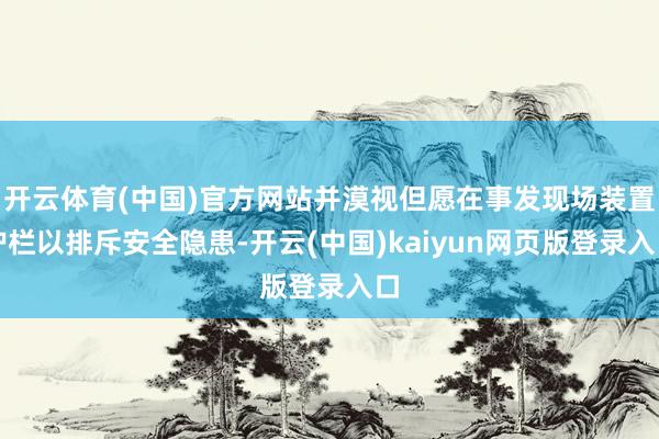 开云体育(中国)官方网站并漠视但愿在事发现场装置护栏以排斥安