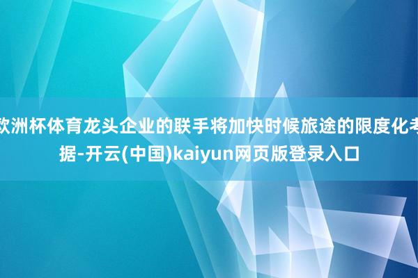 欧洲杯体育龙头企业的联手将加快时候旅途的限度化考据-开云(中