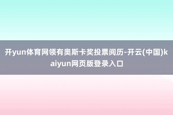 开yun体育网领有奥斯卡奖投票阅历-开云(中国)kaiyun