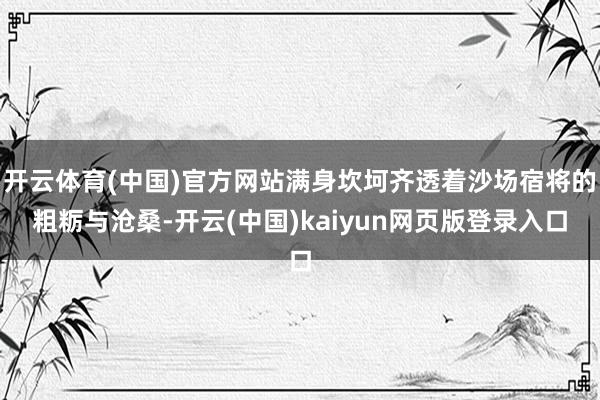 开云体育(中国)官方网站满身坎坷齐透着沙场宿将的粗粝与沧桑-