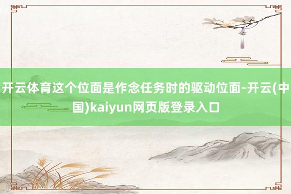 开云体育这个位面是作念任务时的驱动位面-开云(中国)kaiy
