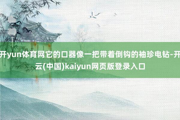 开yun体育网它的口器像一把带着倒钩的袖珍电钻-开云(中国)