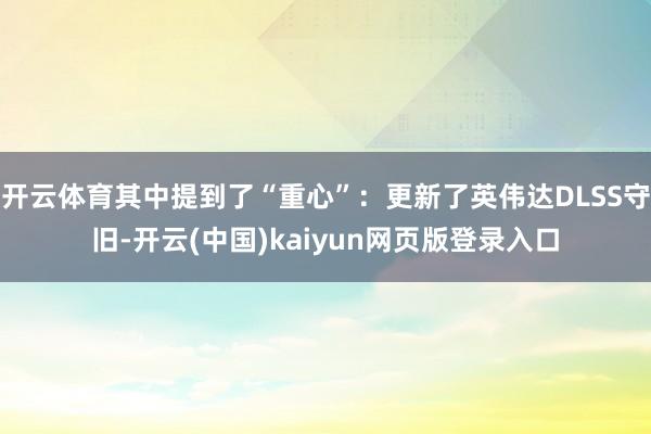 开云体育其中提到了“重心”：更新了英伟达DLSS守旧-开云(