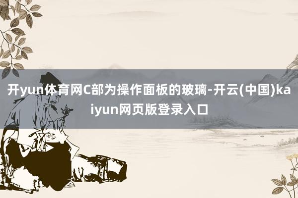 开yun体育网C部为操作面板的玻璃-开云(中国)kaiyun