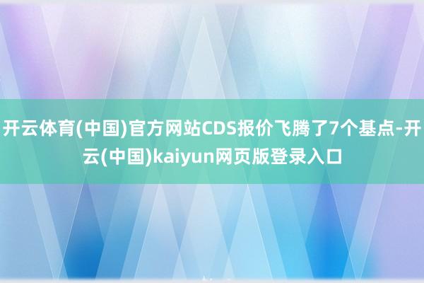 开云体育(中国)官方网站CDS报价飞腾了7个基点-开云(中国