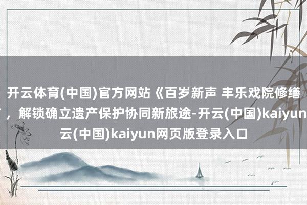 开云体育(中国)官方网站《百岁新声 丰乐戏院修缮实录》新书发
