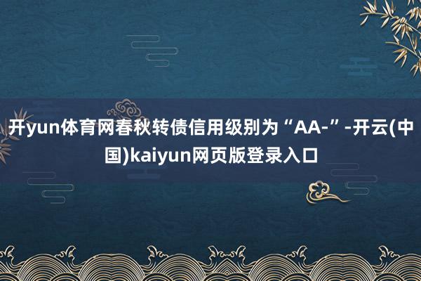 开yun体育网春秋转债信用级别为“AA-”-开云(中国)kaiyun网页版登录入口